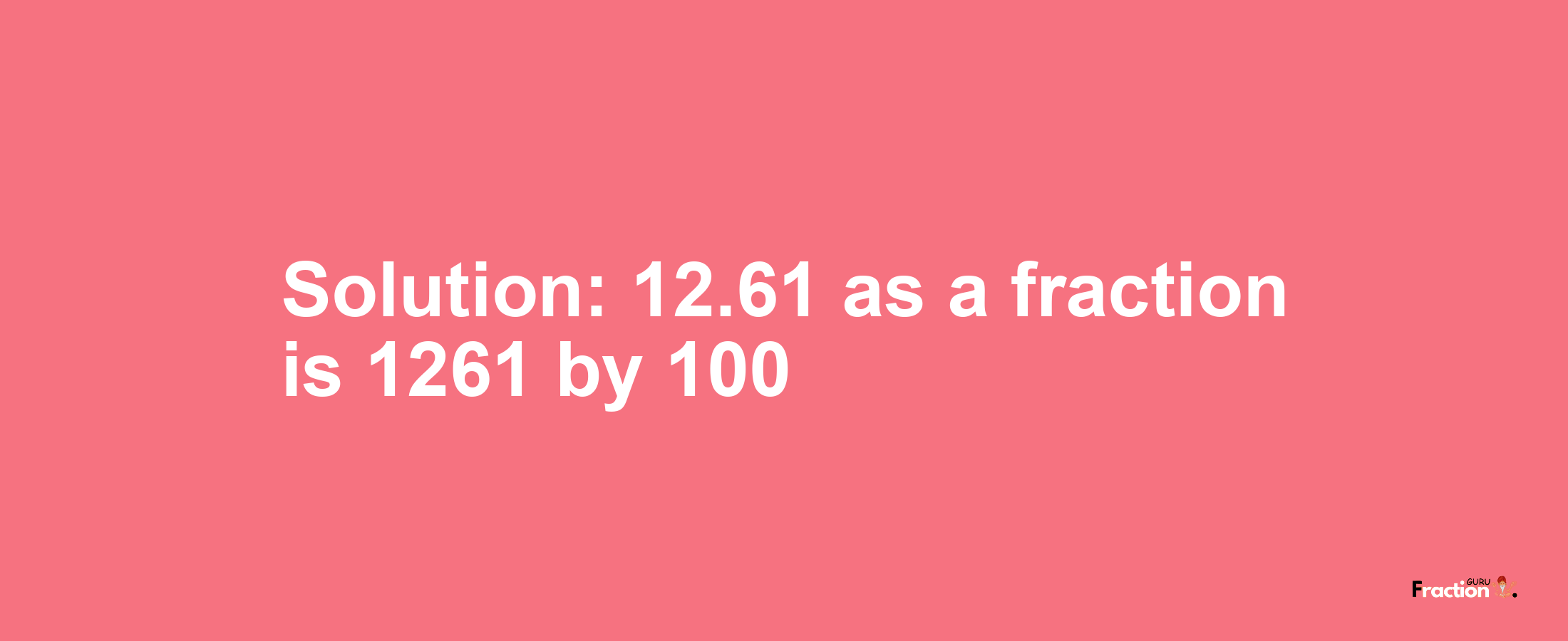 Solution:12.61 as a fraction is 1261/100